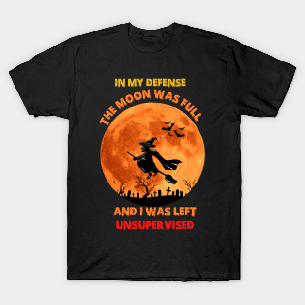 in my defense the moon was full and i was left unsupervised shirt